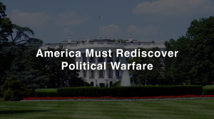 Read more about the article America Must Rediscover Political Warfare: The Pen Dictates the Sword