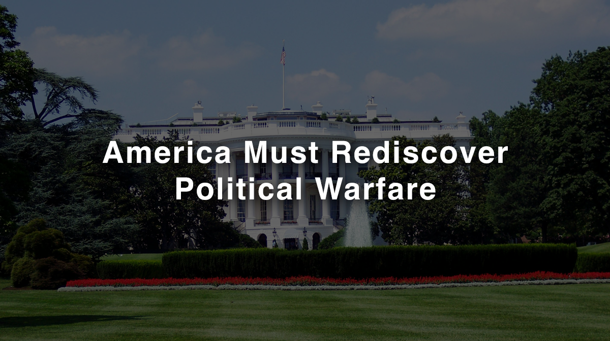 You are currently viewing America Must Rediscover Political Warfare: The Pen Dictates the Sword